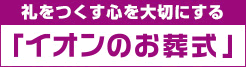 礼をつくす心を大切にする「イオンのお葬式」